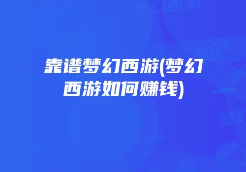 靠谱梦幻西游(梦幻西游如何赚钱)