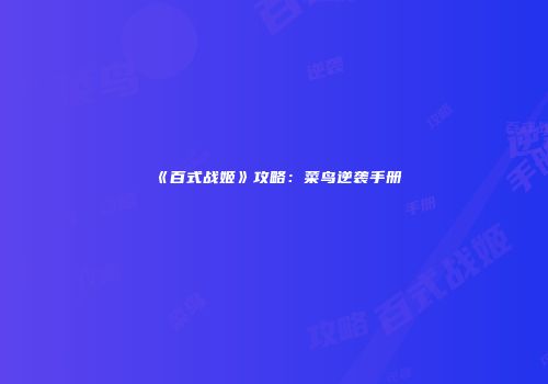 《百式战姬》攻略：菜鸟逆袭手册