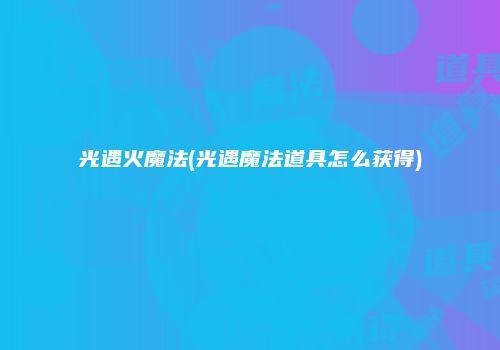 光遇火魔法(光遇魔法道具怎么获得)