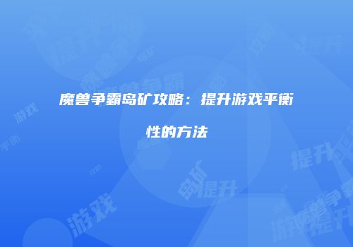 魔兽争霸岛矿攻略：提升游戏平衡性的方法
