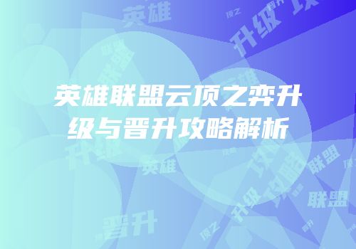 英雄联盟云顶之弈升级与晋升攻略解析