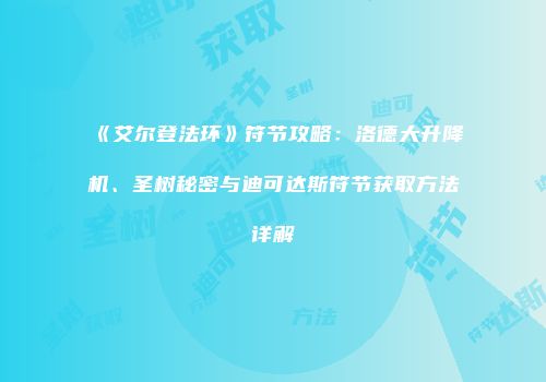 《艾尔登法环》符节攻略：洛德大升降机、圣树秘密与迪可达斯符节获取方法详解