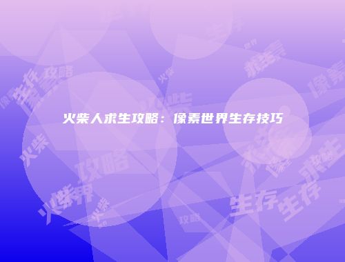 火柴人求生攻略：像素世界生存技巧