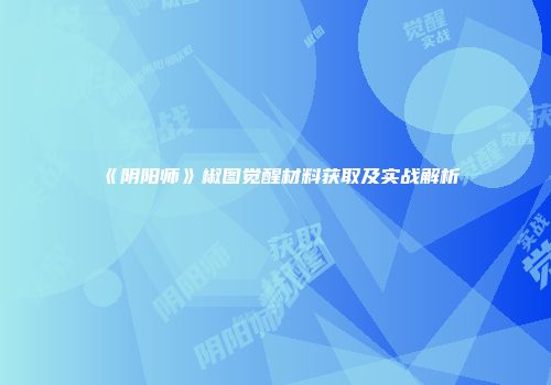 《阴阳师》椒图觉醒材料获取及实战解析