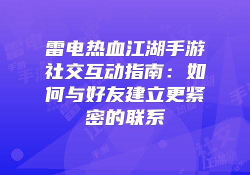雷电热血江湖手游社交互动指南：如何与好友建立更紧密的联系
