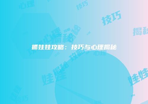 抓娃娃攻略：技巧与心理揭秘