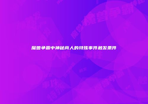 魔兽争霸中神秘商人的特殊事件触发条件