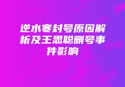逆水寒封号原因解析及王思聪删号事件影响