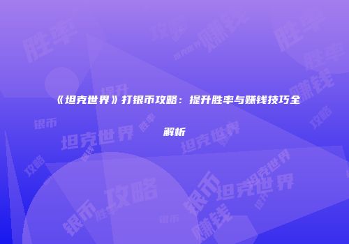 《坦克世界》打银币攻略：提升胜率与赚钱技巧全解析