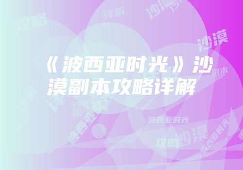 《波西亚时光》沙漠副本攻略详解