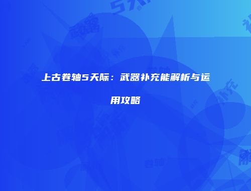 上古卷轴5天际：武器补充能解析与运用攻略