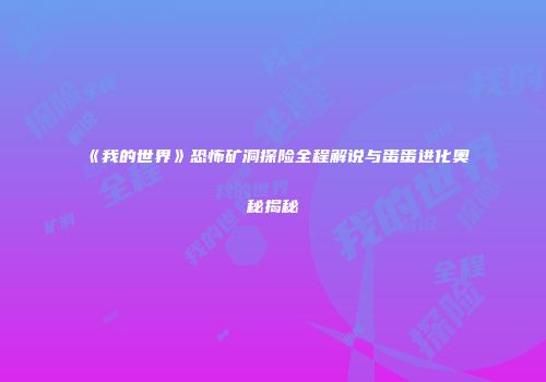 《我的世界》恐怖矿洞探险全程解说与蛋蛋进化奥秘揭秘