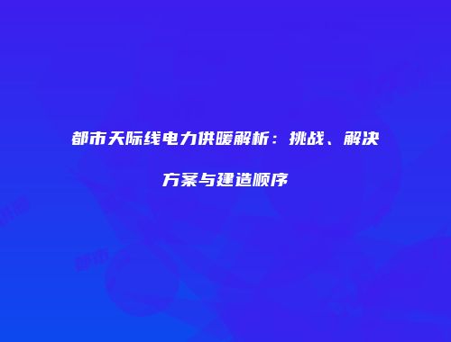 都市天际线电力供暖解析：挑战、解决方案与建造顺序