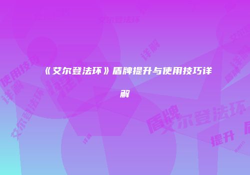 《艾尔登法环》盾牌提升与使用技巧详解