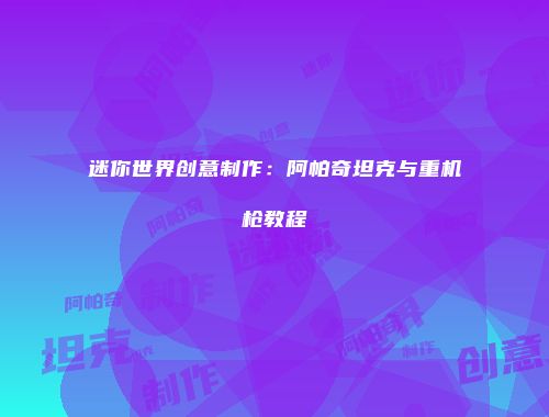 迷你世界创意制作：阿帕奇坦克与重机枪教程