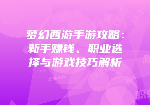 梦幻西游手游攻略：新手赚钱、职业选择与游戏技巧解析