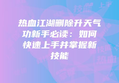 热血江湖删除升天气功新手必读：如何快速上手并掌握新技能