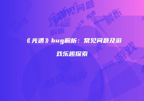 《光遇》bug解析：常见问题及游戏乐趣探索