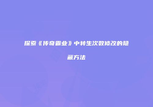 探索《传奇霸业》中转生次数修改的隐藏方法