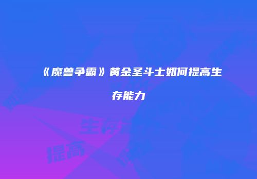 《魔兽争霸》黄金圣斗士如何提高生存能力