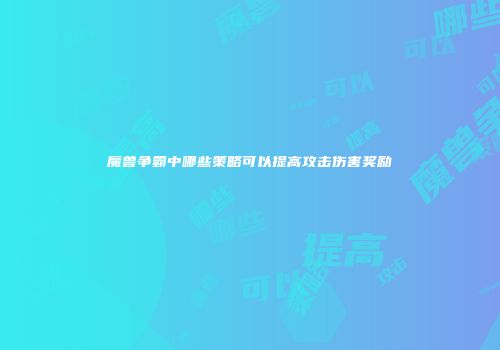 魔兽争霸中哪些策略可以提高攻击伤害奖励