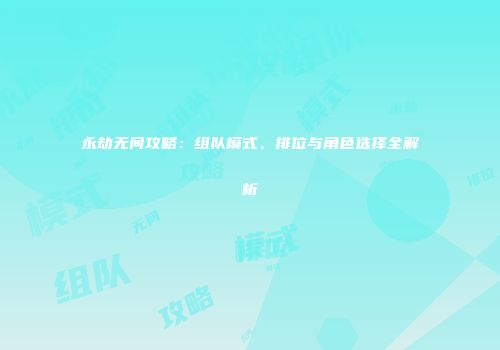 永劫无间攻略：组队模式、排位与角色选择全解析