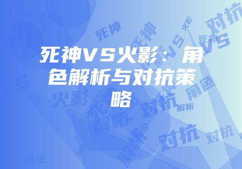 死神VS火影：角色解析与对抗策略