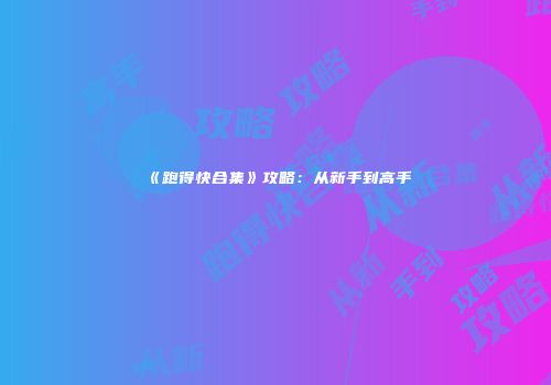 《跑得快合集》攻略：从新手到高手