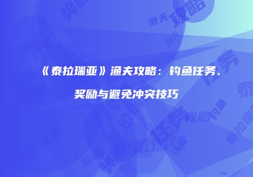 《泰拉瑞亚》渔夫攻略：钓鱼任务、奖励与避免冲突技巧