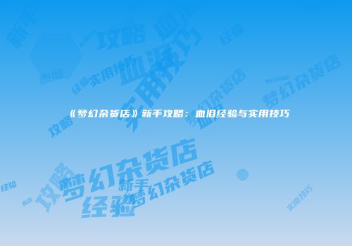 《梦幻杂货店》新手攻略：血泪经验与实用技巧