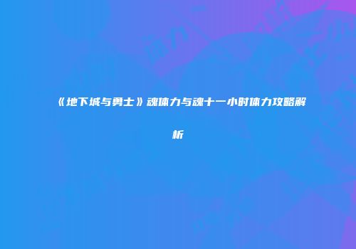 《地下城与勇士》魂体力与魂十一小时体力攻略解析