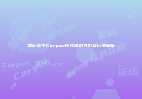 星际战甲Corpus任务攻略与游戏玩法解析