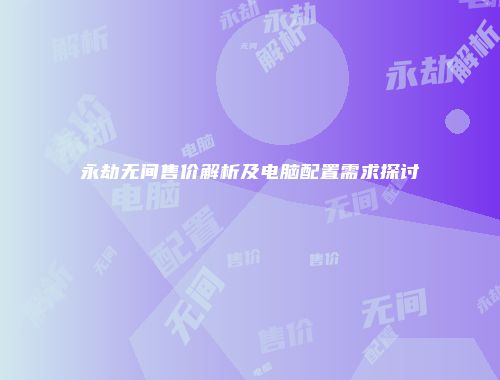 永劫无间售价解析及电脑配置需求探讨