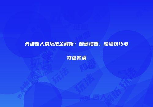 光遇四人桌玩法全解析：隐藏地图、隔墙技巧与特色餐桌