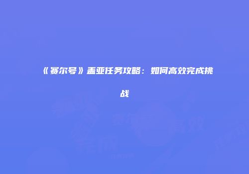 《赛尔号》盖亚任务攻略：如何高效完成挑战