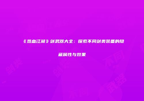 《热血江湖》剑武器大全:探索不同剑类装备的隐藏属性与效果