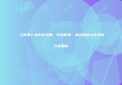 《光遇》周年庆攻略：开启时间、活动内容与实用技巧全解析