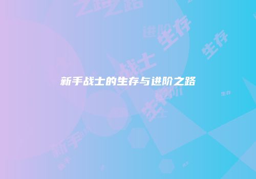 新手战士的生存与进阶之路