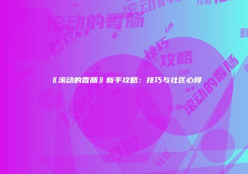 《滚动的香肠》新手攻略：技巧与社区心得