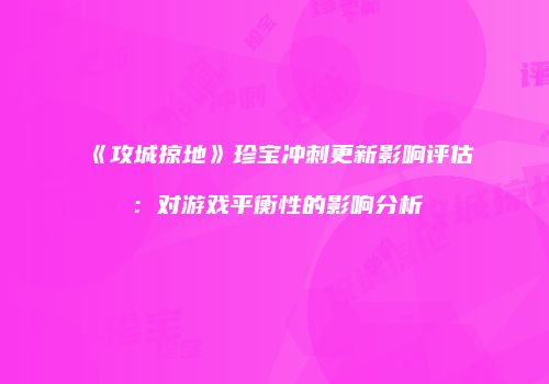 《攻城掠地》珍宝冲刺更新影响评估：对游戏平衡性的影响分析