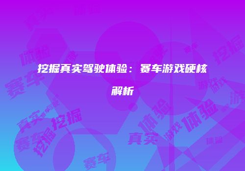 挖掘真实驾驶体验：赛车游戏硬核解析