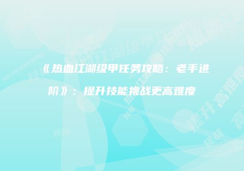 《热血江湖级甲任务攻略：老手进阶》：提升技能挑战更高难度
