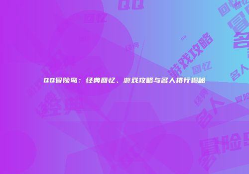 QQ冒险岛：经典回忆、游戏攻略与名人排行揭秘