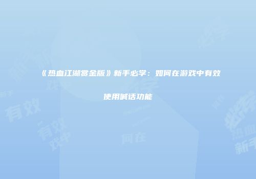 《热血江湖赏金版》新手必学：如何在游戏中有效使用喊话功能