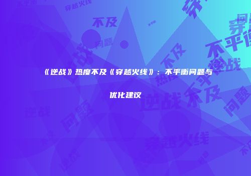 《逆战》热度不及《穿越火线》：不平衡问题与优化建议