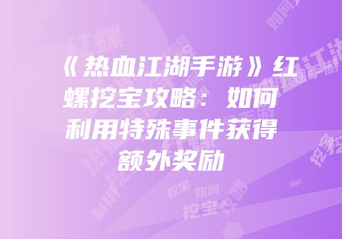 《热血江湖手游》红螺挖宝攻略：如何利用特殊事件获得额外奖励
