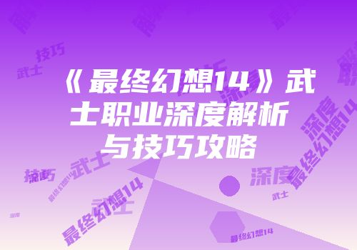 《最终幻想14》武士职业深度解析与技巧攻略