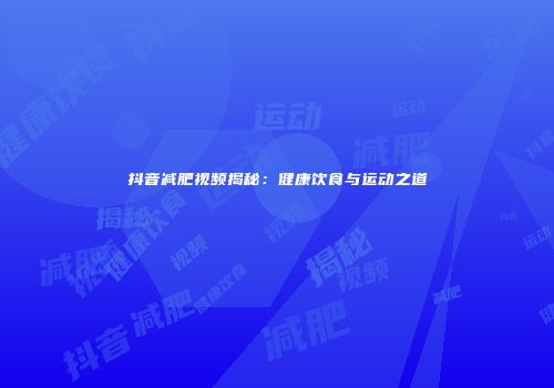 抖音减肥视频揭秘：健康饮食与运动之道