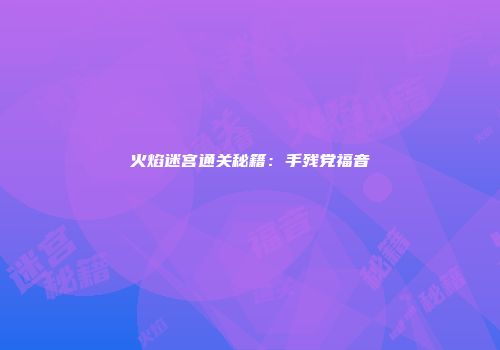 火焰迷宫通关秘籍：手残党福音