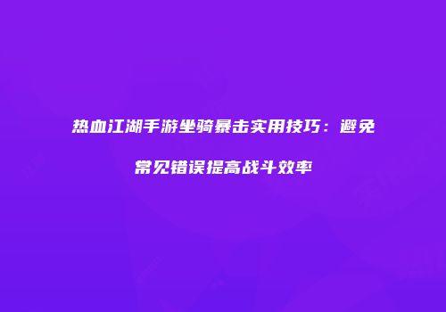 热血江湖手游坐骑暴击实用技巧：避免常见错误提高战斗效率